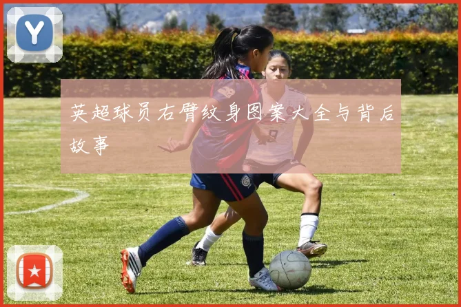 英超球员右臂纹身图案大全与背后故事