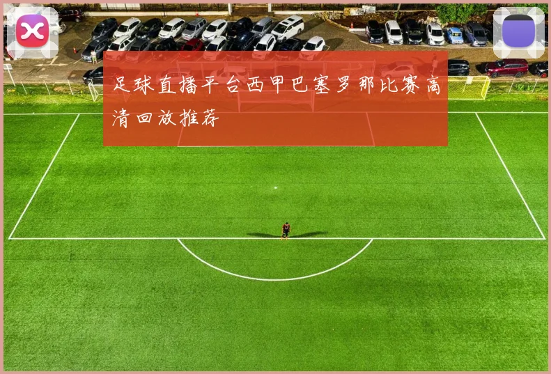 足球直播平台西甲巴塞罗那比赛高清回放推荐