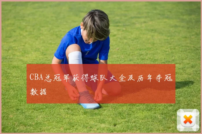 CBA总冠军获得球队大全及历年夺冠数据