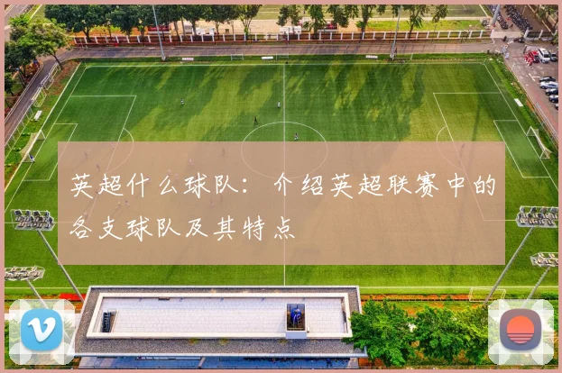 英超什么球队：介绍英超联赛中的各支球队及其特点