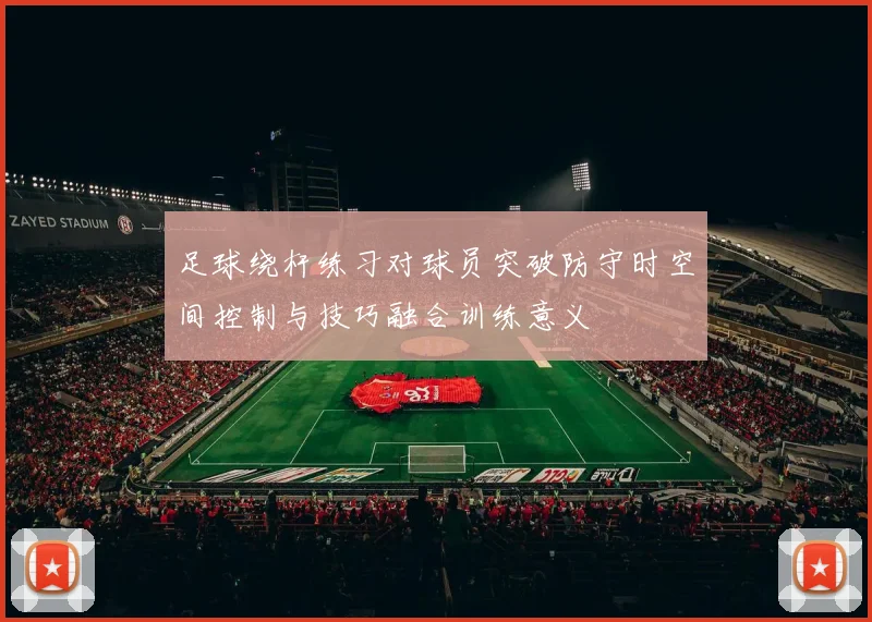 足球绕杆练习对球员突破防守时空间控制与技巧融合训练意义