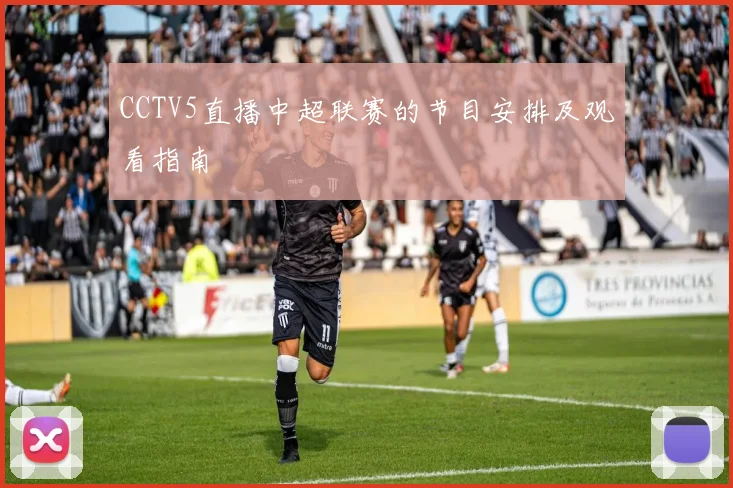 CCTV5直播中超联赛的节目安排及观看指南