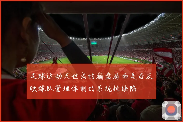 足球运动灭世式的崩盘局面是否反映球队管理体制的系统性缺陷